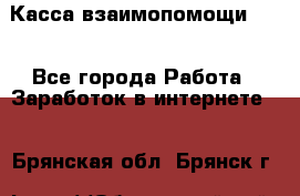 Касса взаимопомощи !!! - Все города Работа » Заработок в интернете   . Брянская обл.,Брянск г.